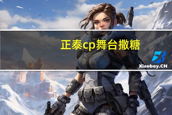 正泰cp舞台撒糖（正泰cp）