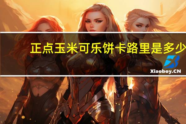 正点 玉米可乐饼卡路里是多少
