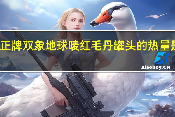 正牌双象地球唛 红毛丹罐头的热量是多少