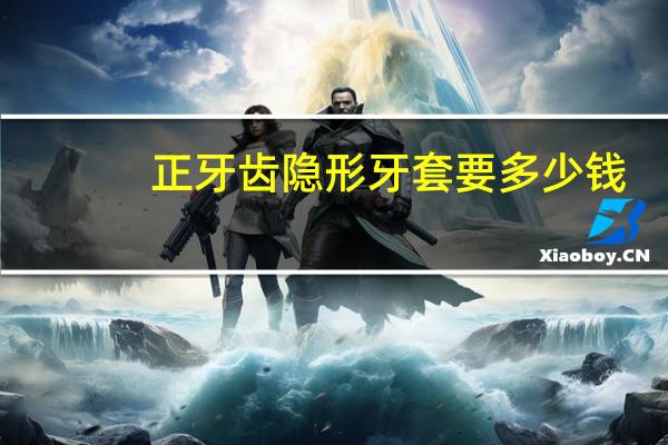 正牙齿隐形牙套要多少钱？隐形牙套的价格要多少