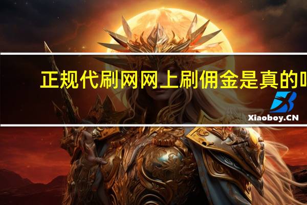 正規(guī)代刷網 網上刷傭金是真的嗎(正規(guī)代刷網 網上刷傭金是真的嗎安全嗎)