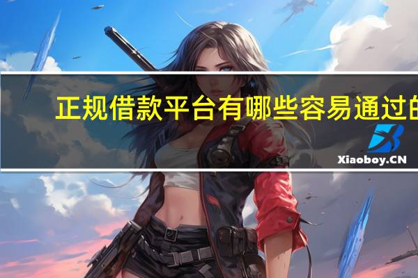 正规借款平台有哪些容易通过的（正规借款平台有哪些）