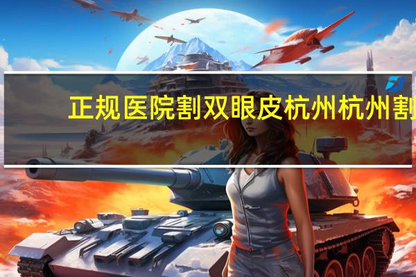 正规医院割双眼皮杭州 杭州割双眼皮最正规医院有哪些