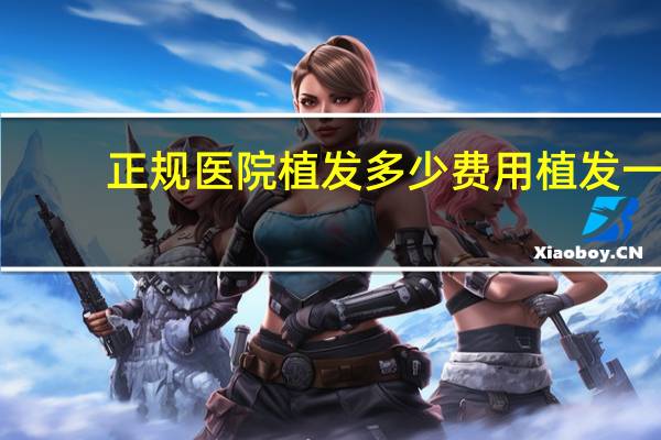 正规医院植发多少费用 植发一般价格多少钱