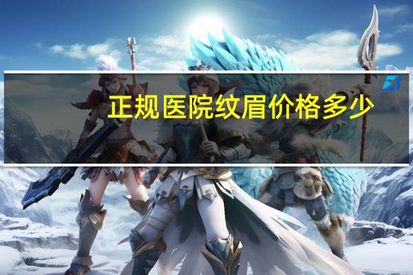 正规医院纹眉价格多少(纹眉成本)