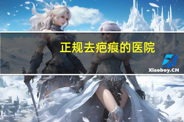 正规去疤痕的医院？去疤痕最有效的方法
