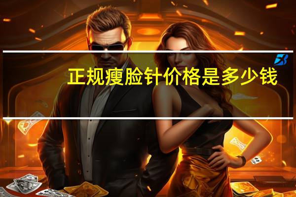 正规瘦脸针价格是多少钱，瘦脸针要多少钱