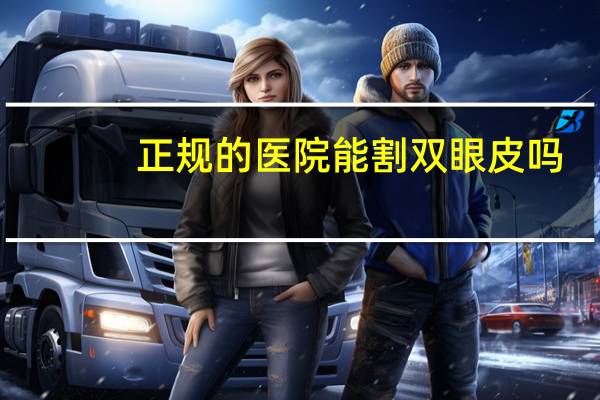 正规的医院能割双眼皮吗？去正规的医院割双眼皮好还是整形医院呢，它们价格不一样吗