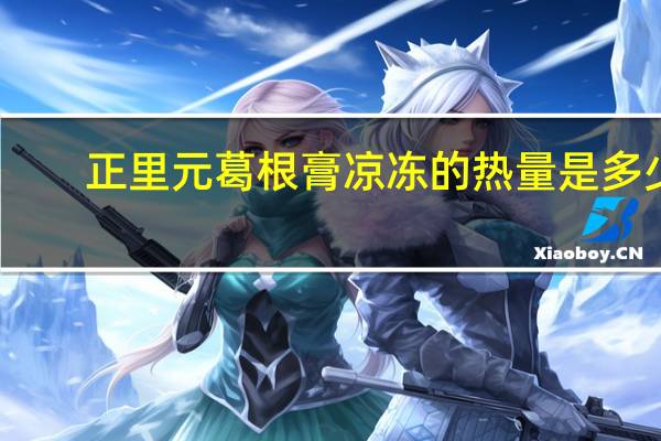 正里元 葛根膏 凉冻的热量是多少