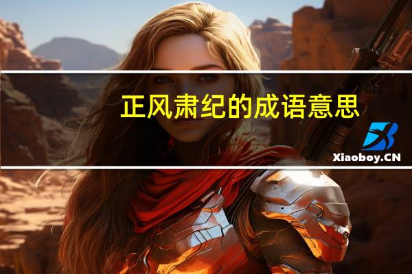 正风肃纪的成语意思（正风肃纪的近义词）