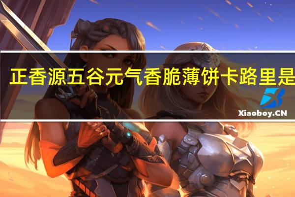 正香源 五谷元气香脆薄饼卡路里是多少