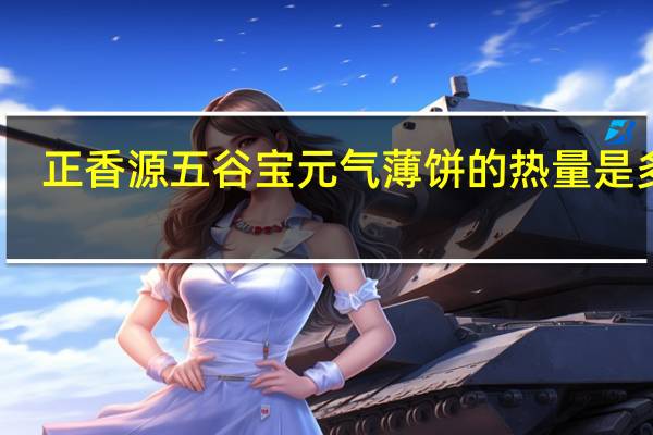 正香源 五谷宝元气薄饼的热量是多少