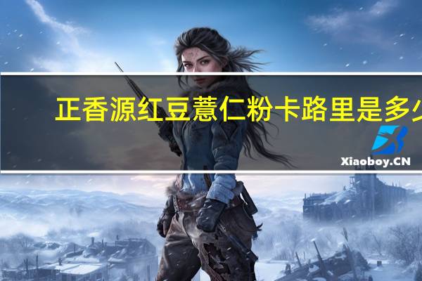 正香源 红豆薏仁粉卡路里是多少