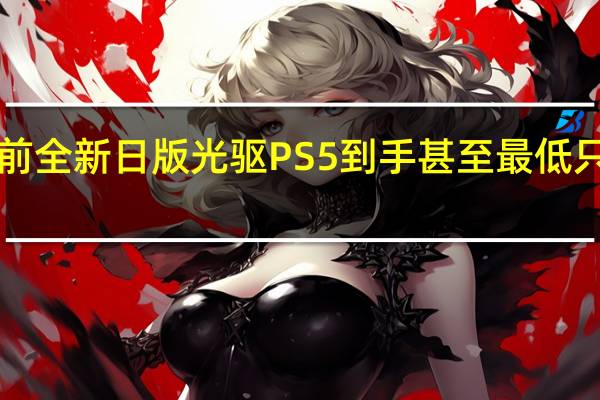 此前全新日版光驱PS5到手甚至最低只需2998.8元
