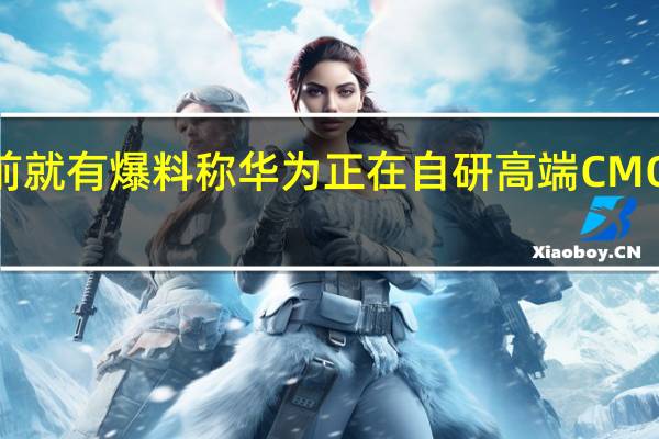 此前就有爆料称华为正在自研高端CMOS传感器