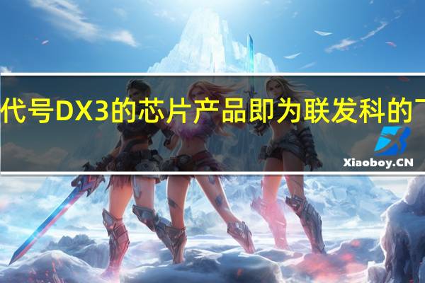 此前网传代号DX3的芯片产品即为联发科的下一代旗舰芯片