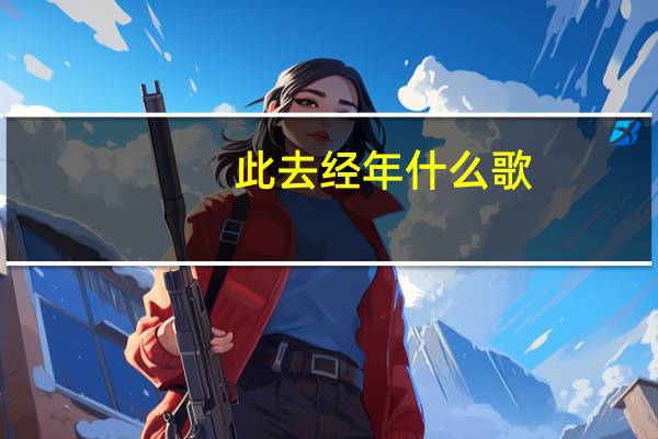 此去经年什么歌（此去经年什么意思）