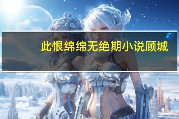 此恨绵绵无绝期小说顾城（此恨绵绵无绝期小说）