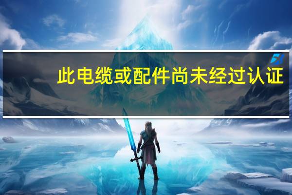 此电缆或配件尚未经过认证（此电缆或配件尚未经过认证）