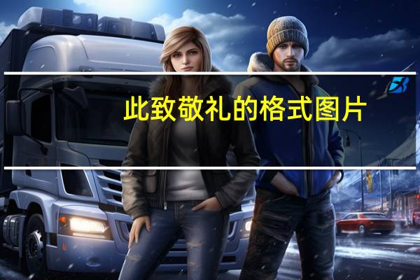 此致敬礼的格式图片（此致 敬礼的格式）