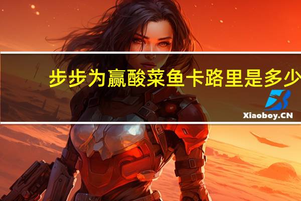 步步为赢 酸菜鱼卡路里是多少