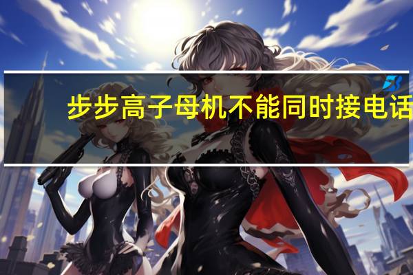 步步高子母机不能同时接电话（步步高子母机有效距离）