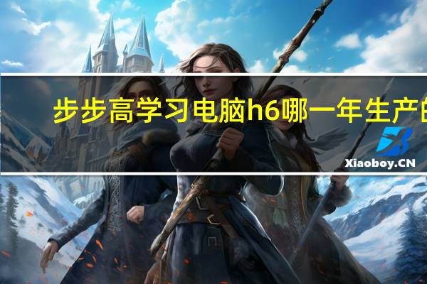 步步高学习电脑h6哪一年生产的（步步高学习电脑）