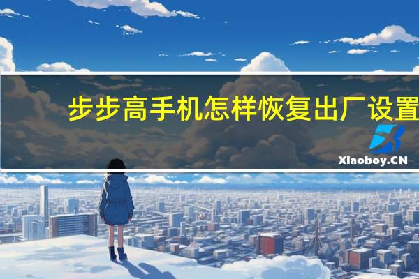 步步高手机怎样恢复出厂设置（步步高手机怎么样）