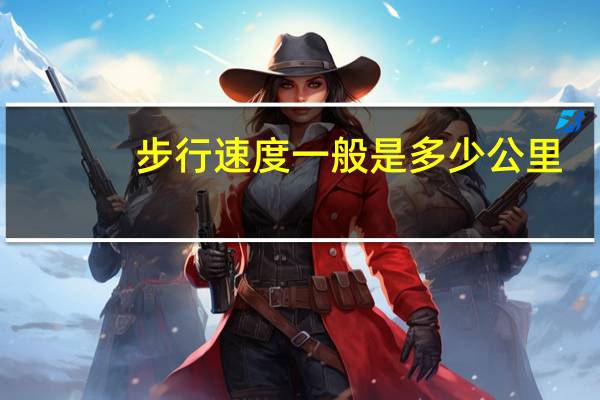 步行速度一般是多少公里（步行速度一般是多少）
