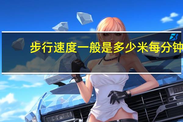 步行速度一般是多少米每分钟（步行速度）