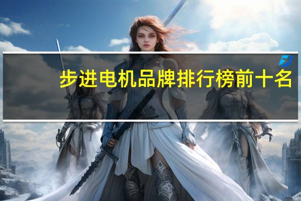 步进电机品牌排行榜前十名（步进电机品牌）