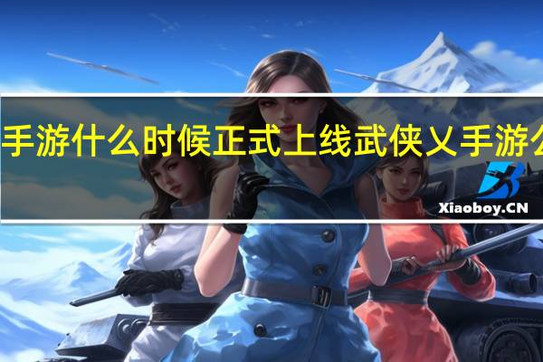 武侠乂手游什么时候正式上线 武侠乂手游公测时间介绍