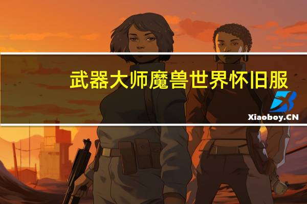 武器大师魔兽世界怀旧服（wow武器大师）