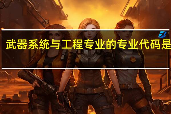 武器系统与工程专业的专业代码是什么