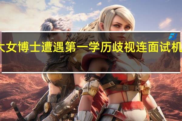 武大女博士遭遇第一学历歧视 连面试机会都没有