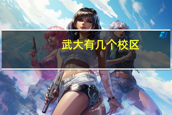 武大有几个校区,分别在哪,离本部远吗,分别是什么系