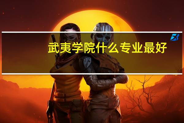 武夷学院什么专业最好