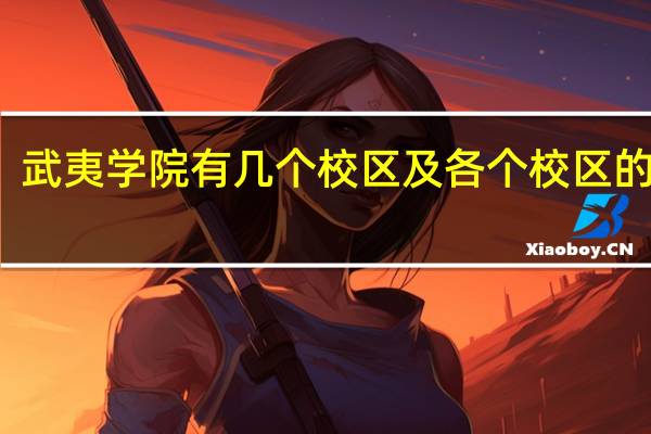 武夷学院有几个校区及各个校区的介绍