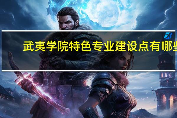 武夷学院特色专业建设点有哪些