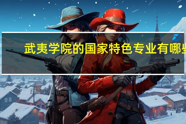 武夷学院的国家特色专业有哪些