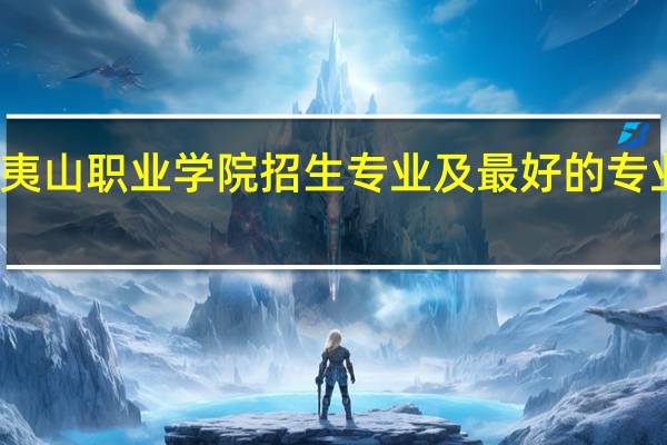 武夷山职业学院招生专业及最好的专业有哪些