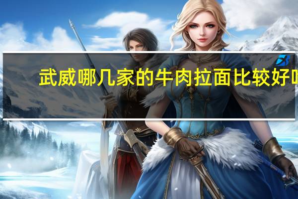 武威哪几家的牛肉拉面比较好吃