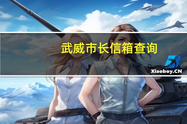 武威市长信箱查询（武威市长信箱）