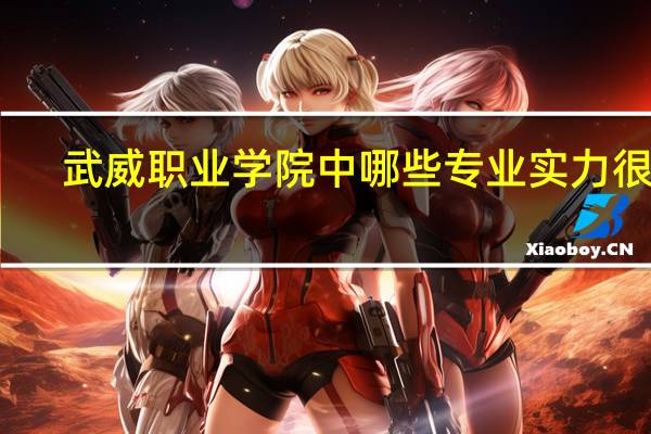 武威职业学院中哪些专业实力很强