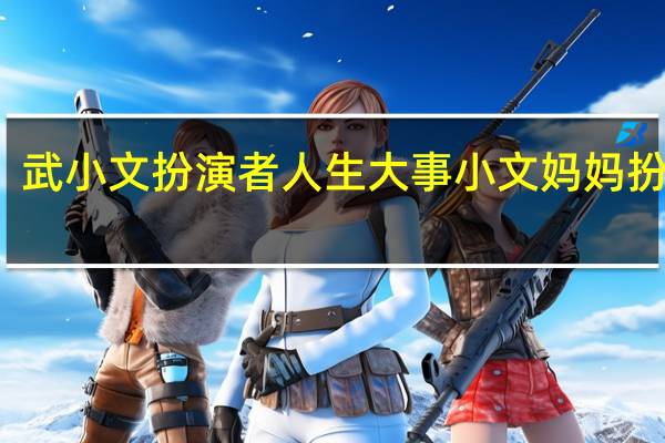 武小文扮演者 人生大事小文妈妈扮演者