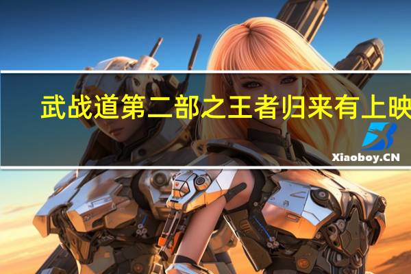 武战道第二部之王者归来有上映吗（灵魂战车3王者归来什么时候上映）