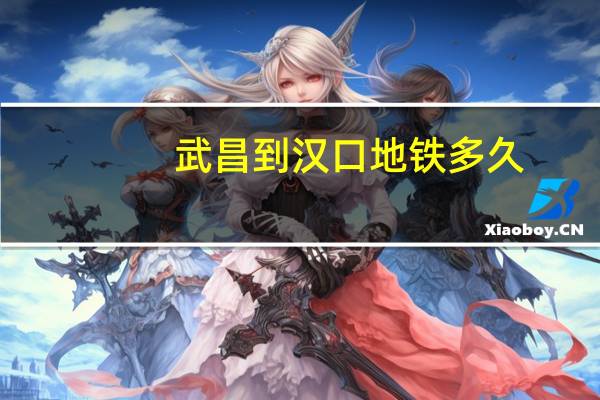 武昌到汉口地铁多久（武昌到汉口地铁多长时间）