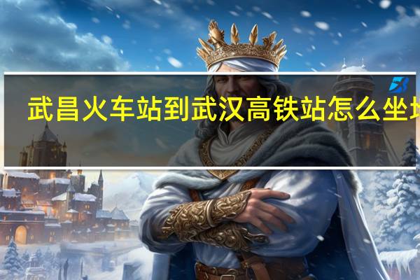武昌火车站到武汉高铁站怎么坐地铁(武昌火车站到武汉高铁站)
