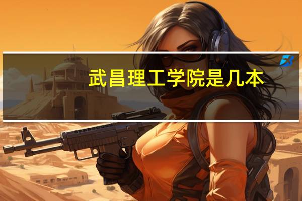 武昌理工学院是几本?是一本、二本还是三本?