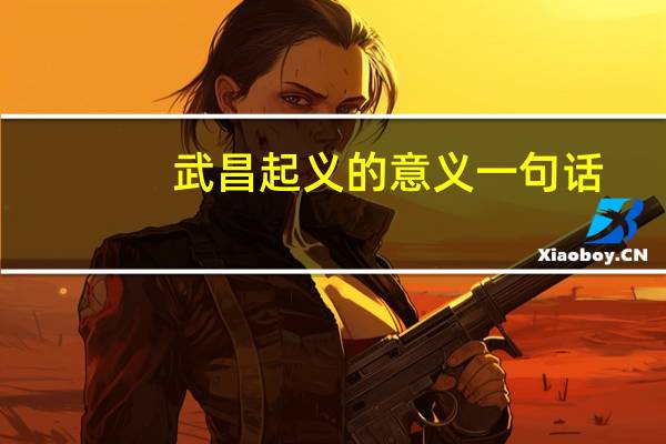 武昌起义的意义一句话（武昌起义的意义）